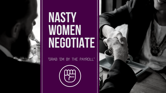 NASTY WOMEN NEGOTIATE: how to “grab ’em by the payroll”